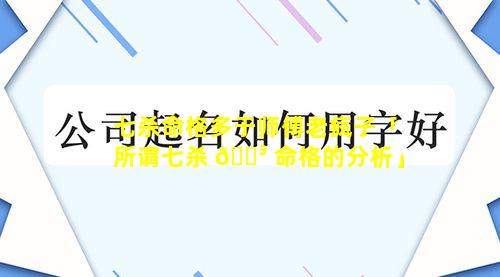 七杀命格多于师傅老疯子「所谓七杀 🐳 命格的分析」